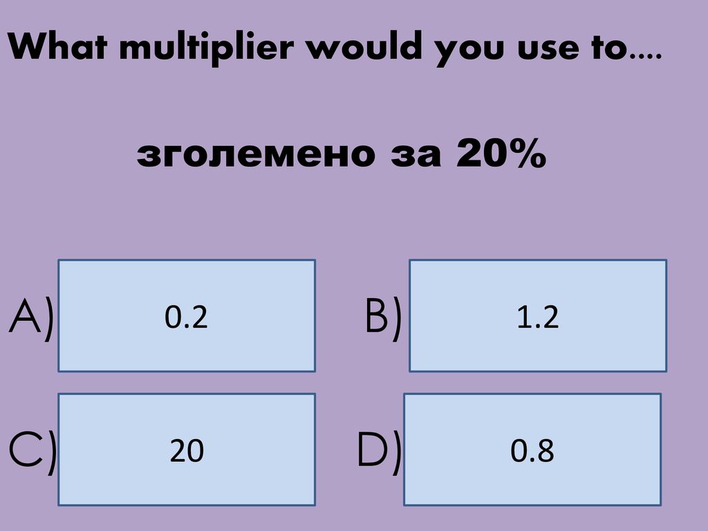 A) B) C) D) What multiplier would you use to.... зголемено за 20% 0.2