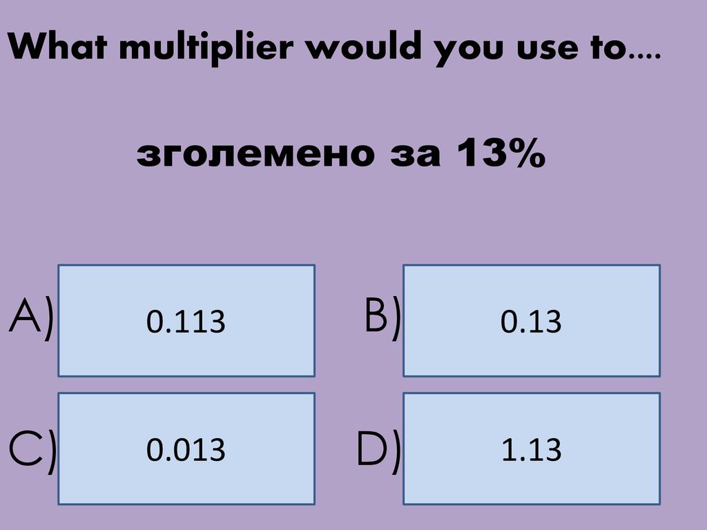 A) B) C) D) What multiplier would you use to.... зголемено за 13%