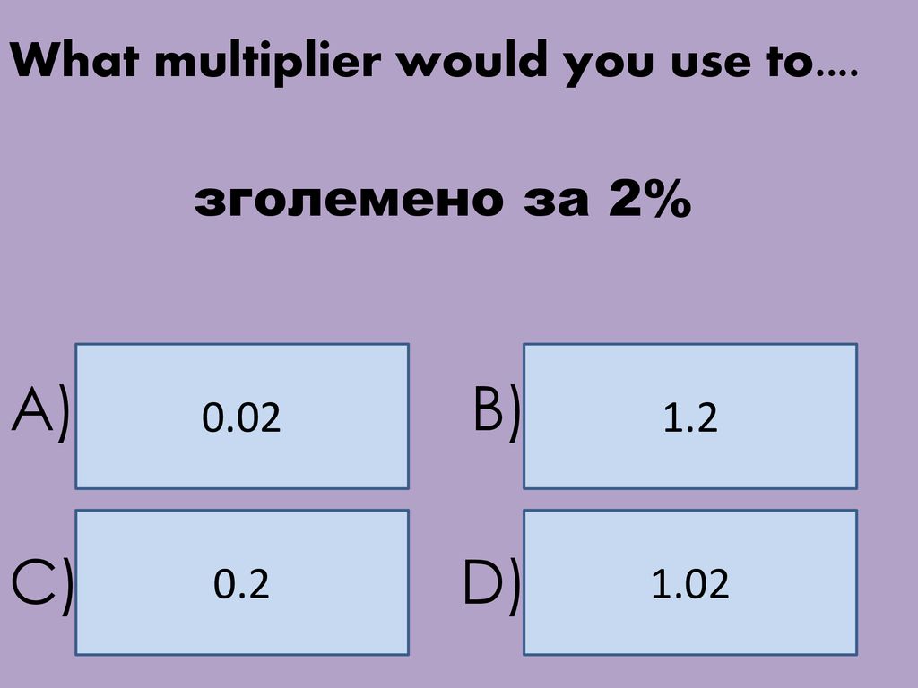 A) B) C) D) What multiplier would you use to.... зголемено за 2% 0.02