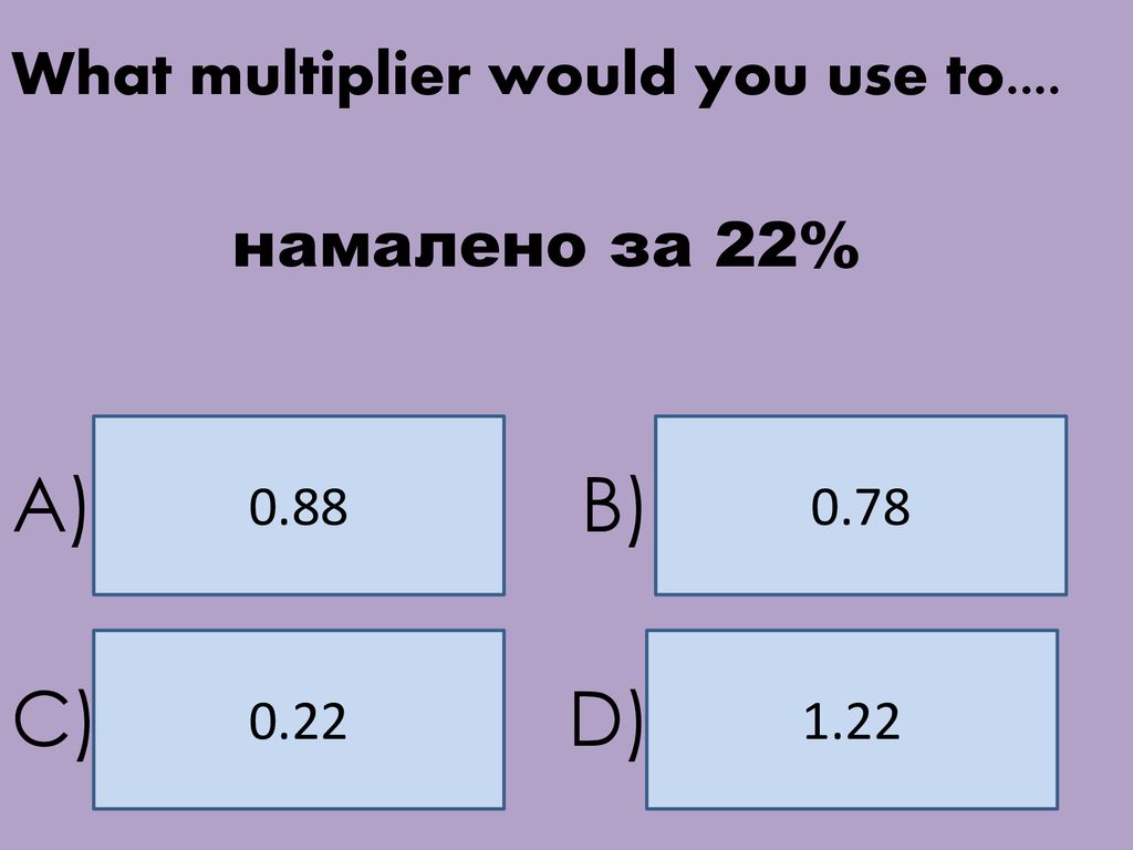 A) B) C) D) What multiplier would you use to.... намалено за 22% 0.88