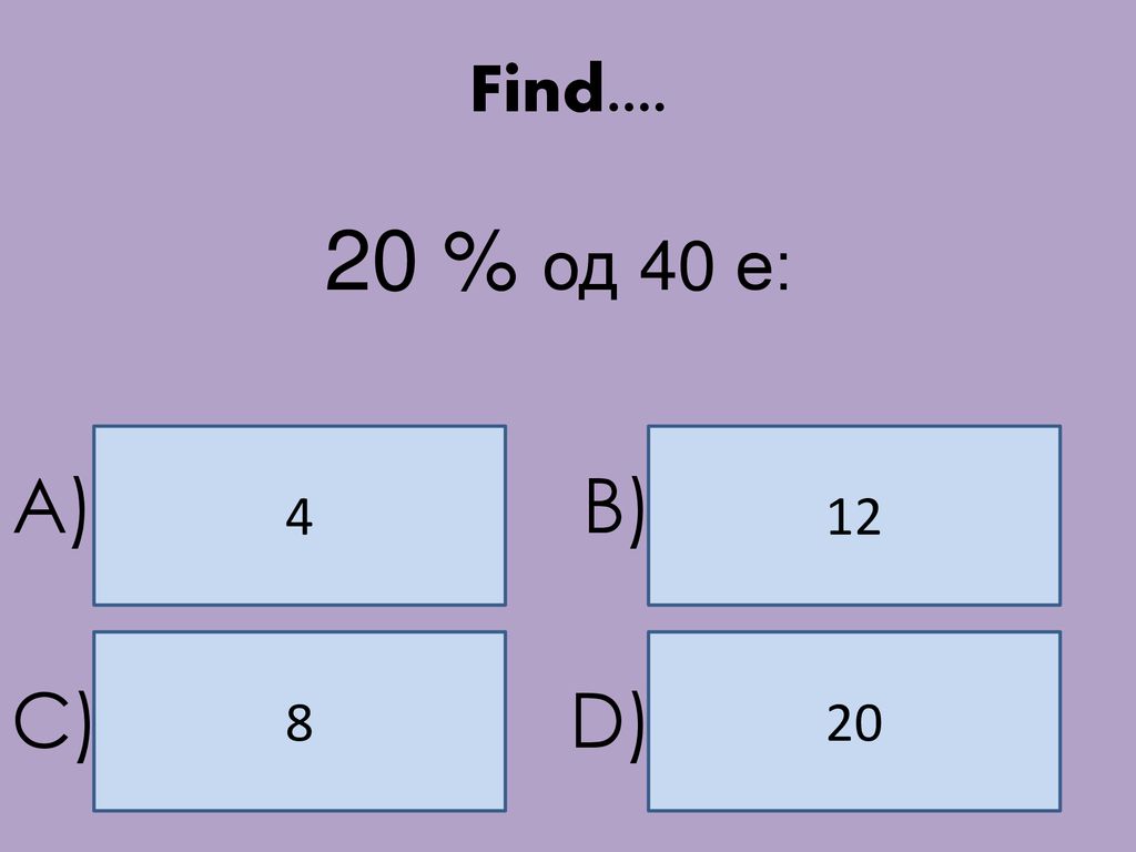 Find % од 40 е: 4 12 A) B) 8 20 C) D)