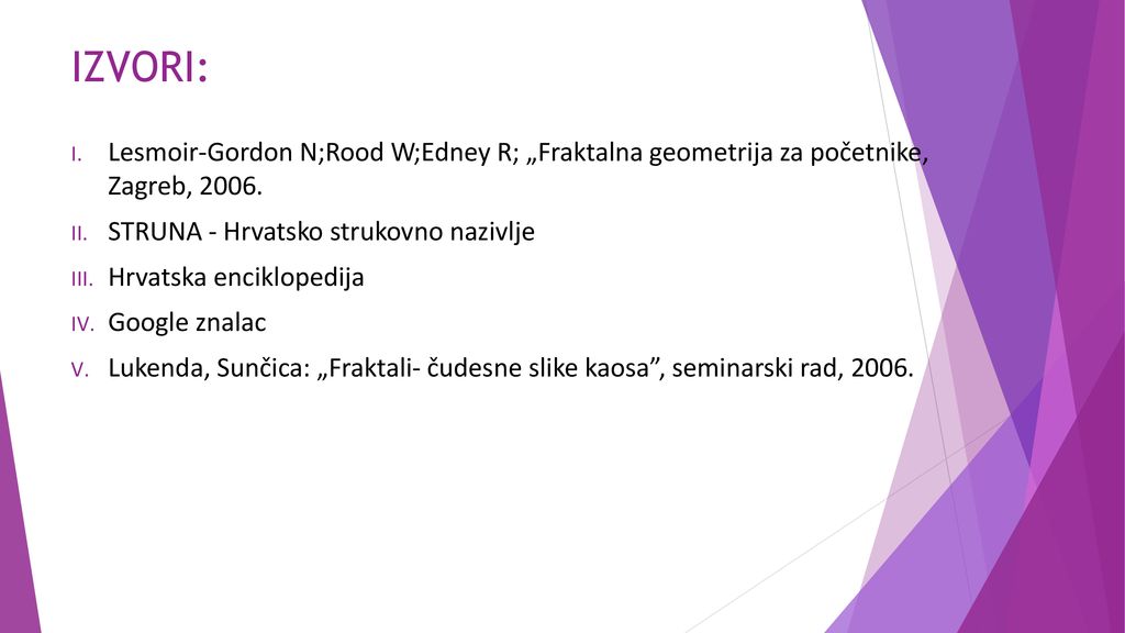 IZVORI: Lesmoir-Gordon N;Rood W;Edney R; „Fraktalna geometrija za početnike, Zagreb, STRUNA - Hrvatsko strukovno nazivlje.