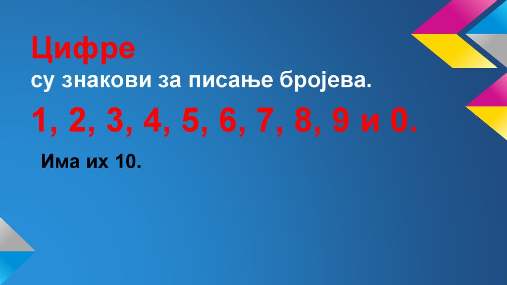 1, 2, 3, 4, 5, 6, 7, 8, 9 и 0. Цифре су знакови за писање бројева.