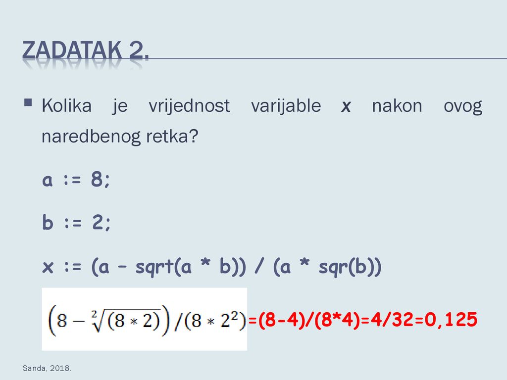 Zadatak 2. Kolika je vrijednost varijable x nakon ovog naredbenog retka a := 8; b := 2; x := (a – sqrt(a * b)) / (a * sqr(b))
