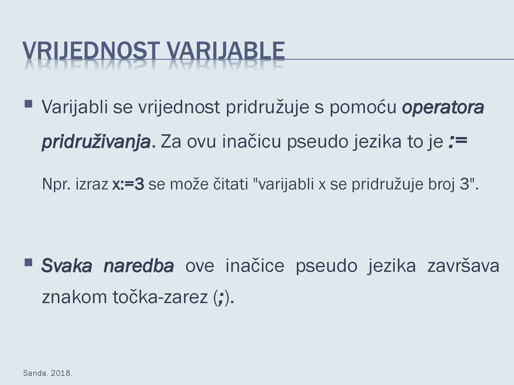 Vrijednost varijable Varijabli se vrijednost pridružuje s pomoću operatora pridruživanja. Za ovu inačicu pseudo jezika to je :=