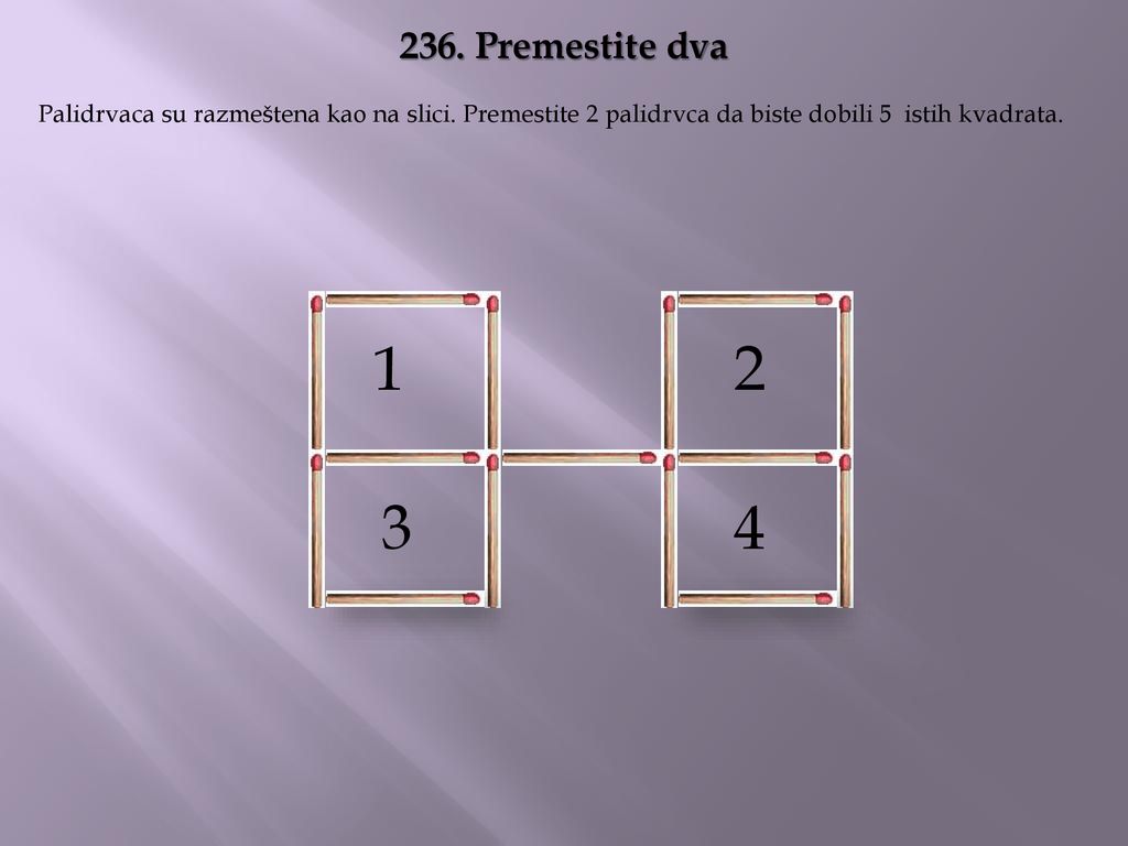236. Premestite dva Palidrvaca su razmeštena kao na slici. Premestite 2 palidrvca da biste dobili 5 istih kvadrata.