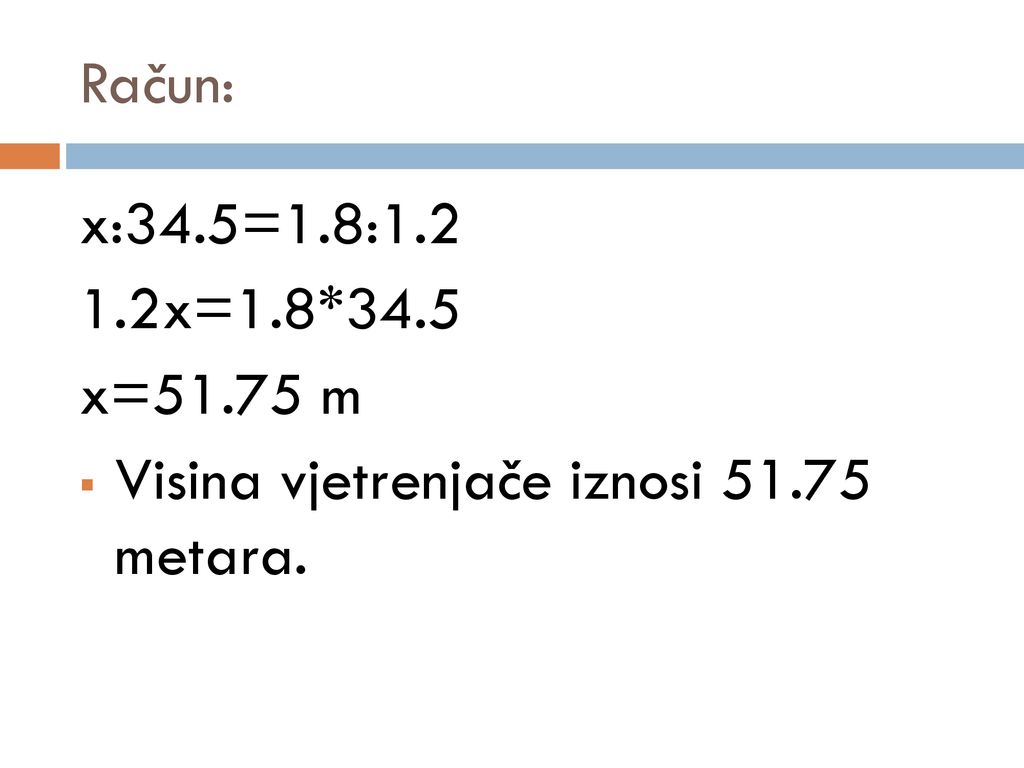 Račun: x:34.5=1.8: x=1.8*34.5 x=51.75 m Visina vjetrenjače iznosi metara.