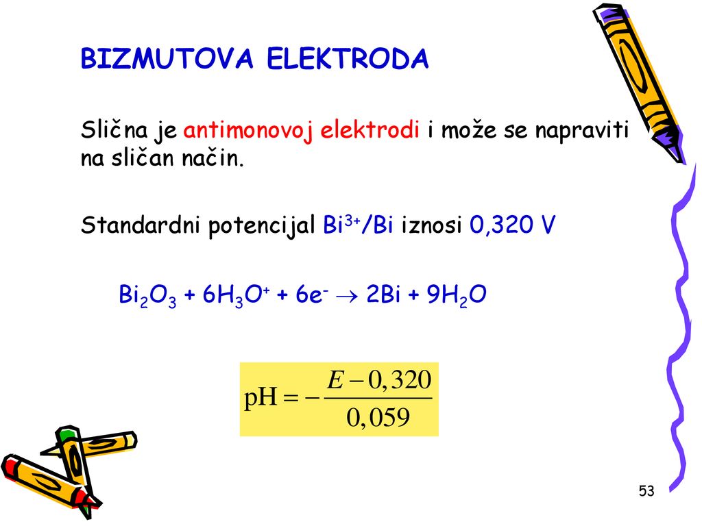 BIZMUTOVA ELEKTRODA Slična je antimonovoj elektrodi i može se napraviti na sličan način. Standardni potencijal Bi3+/Bi iznosi 0,320 V.