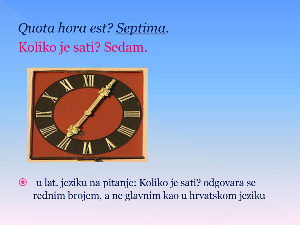 Quota hora est Septima. Koliko je sati Sedam.