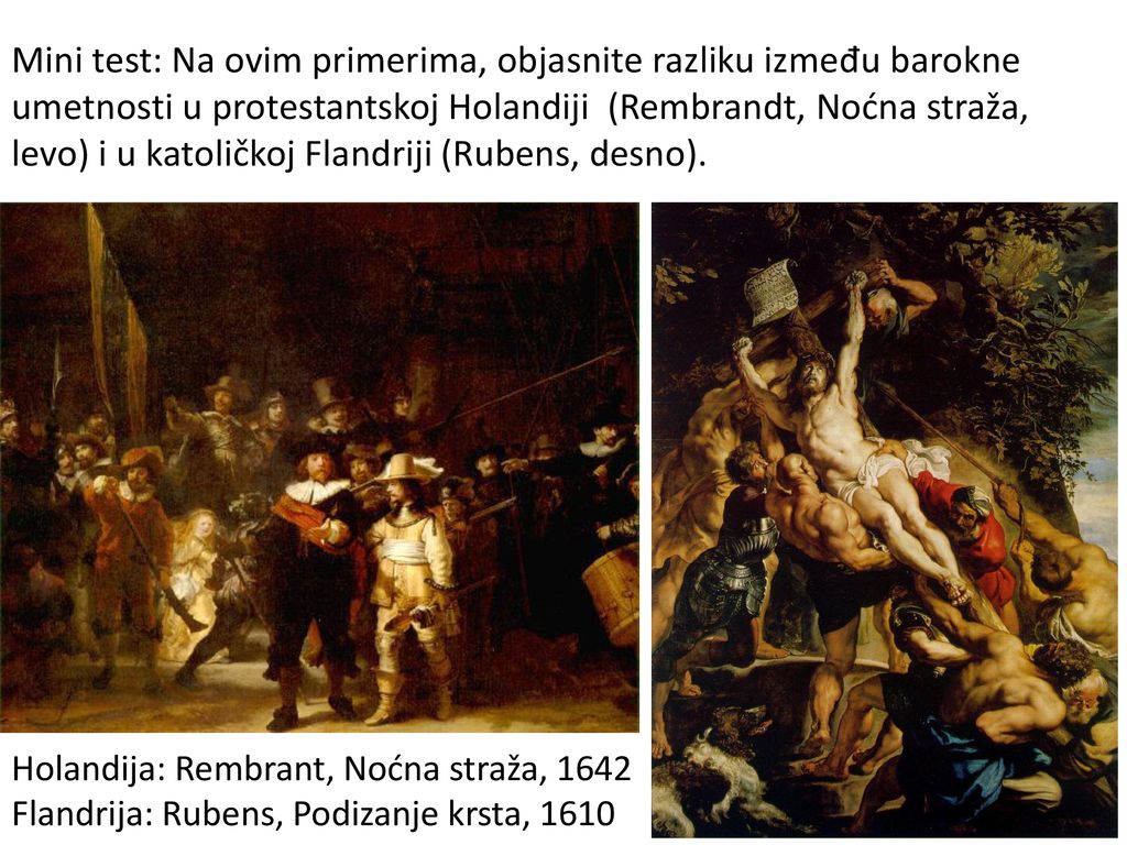 Mini test: Na ovim primerima, objasnite razliku između barokne umetnosti u protestantskoj Holandiji (Rembrandt, Noćna straža, levo) i u katoličkoj Flandriji (Rubens, desno).
