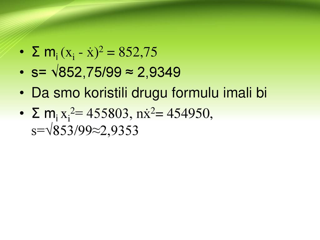 Ʃ mi (xi - ẋ)2 = 852,75 s= √852,75/99 ≈ 2,9349. Da smo koristili drugu formulu imali bi.
