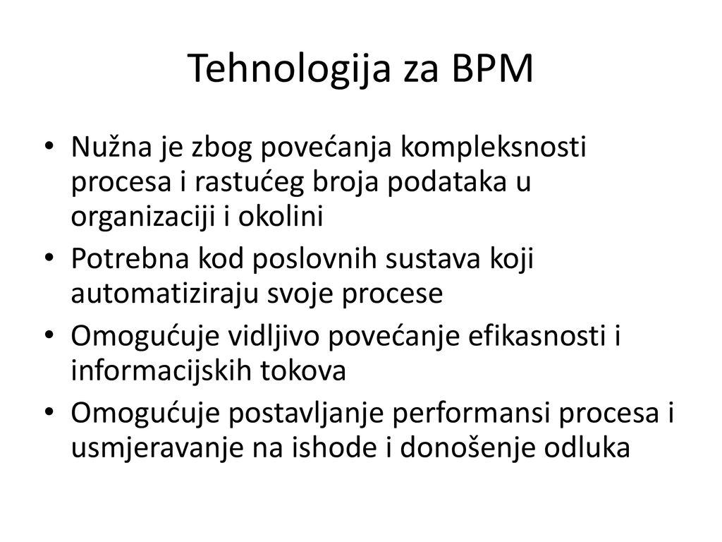 Tehnologija za BPM Nužna je zbog povećanja kompleksnosti procesa i rastućeg broja podataka u organizaciji i okolini.