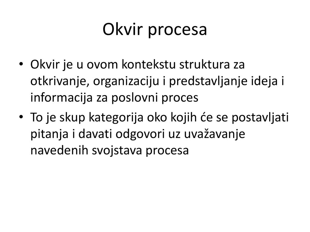 Okvir procesa Okvir je u ovom kontekstu struktura za otkrivanje, organizaciju i predstavljanje ideja i informacija za poslovni proces.