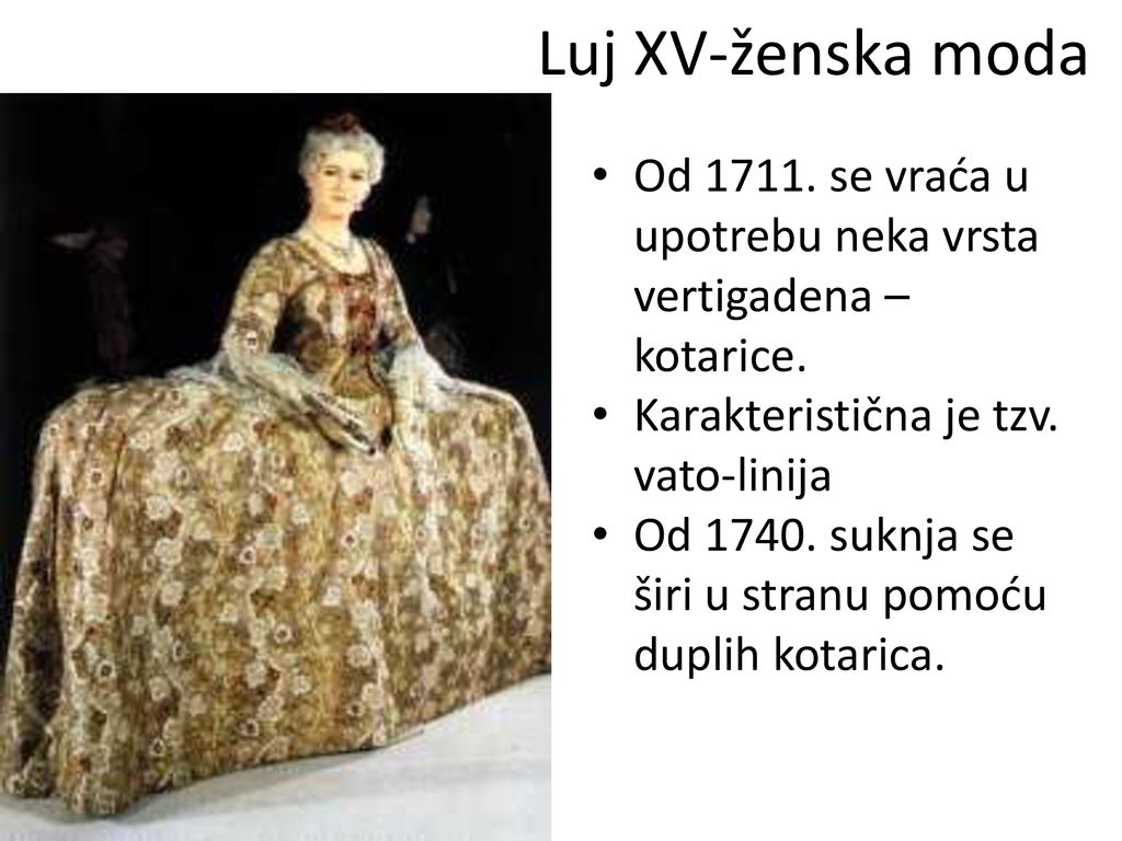 Luj XV-ženska moda Od se vraća u upotrebu neka vrsta vertigadena – kotarice. Karakteristična je tzv. vato-linija.