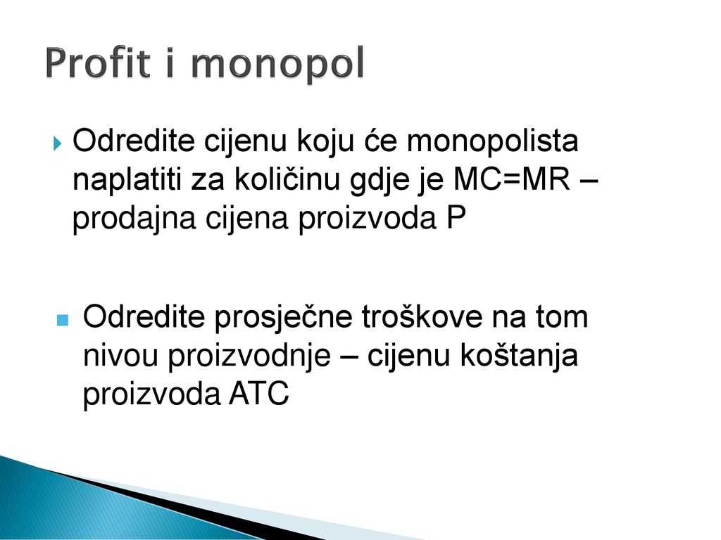 Profit i monopol Odredite cijenu koju će monopolista naplatiti za količinu gdje je MC=MR – prodajna cijena proizvoda P.