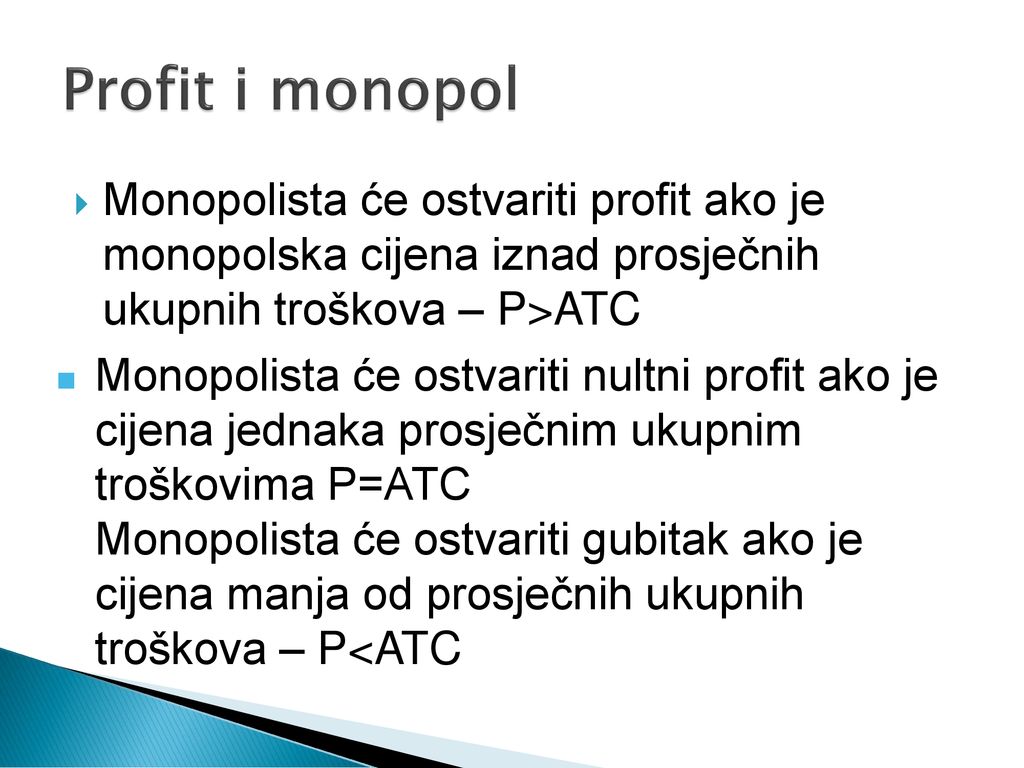 Profit i monopol Monopolista će ostvariti profit ako je monopolska cijena iznad prosječnih ukupnih troškova – P>ATC.